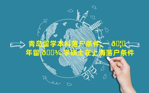 青岛留学本科落户条件,一 🦋 年留 🌾 学硕士在上海落户条件